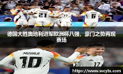 德国大胜奥地利进军欧洲杯八强，豪门之势再现赛场