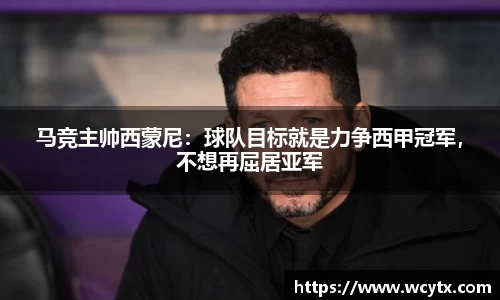 马竞主帅西蒙尼：球队目标就是力争西甲冠军，不想再屈居亚军