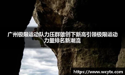 广州极限运动队力压群雄创下新高引领极限运动力量排名新潮流
