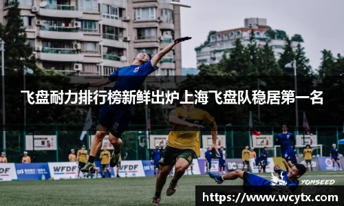 飞盘耐力排行榜新鲜出炉上海飞盘队稳居第一名