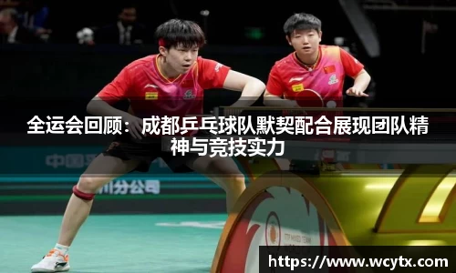 全运会回顾：成都乒乓球队默契配合展现团队精神与竞技实力