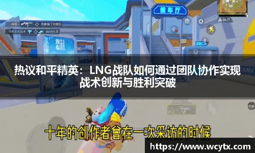 热议和平精英：LNG战队如何通过团队协作实现战术创新与胜利突破
