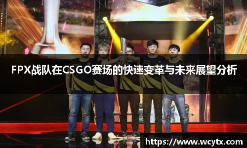 FPX战队在CSGO赛场的快速变革与未来展望分析
