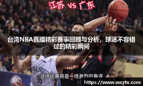 台湾NBA直播精彩赛事回顾与分析，球迷不容错过的精彩瞬间
