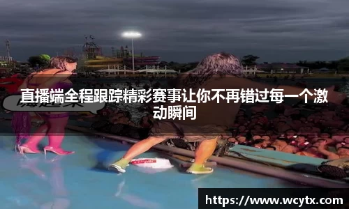 直播端全程跟踪精彩赛事让你不再错过每一个激动瞬间