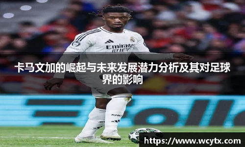 卡马文加的崛起与未来发展潜力分析及其对足球界的影响
