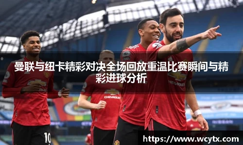 曼联与纽卡精彩对决全场回放重温比赛瞬间与精彩进球分析