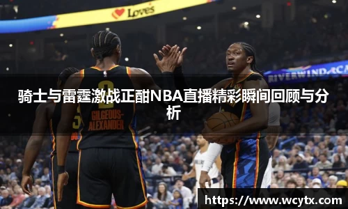 骑士与雷霆激战正酣NBA直播精彩瞬间回顾与分析