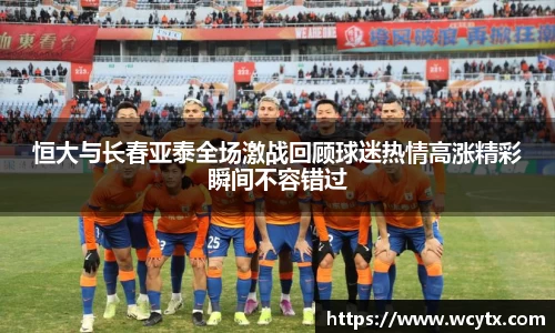 恒大与长春亚泰全场激战回顾球迷热情高涨精彩瞬间不容错过