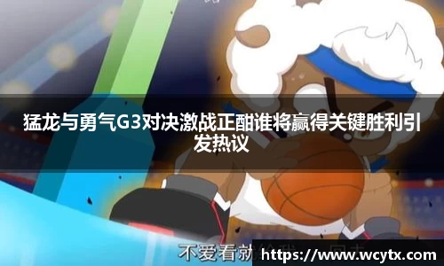 猛龙与勇气G3对决激战正酣谁将赢得关键胜利引发热议