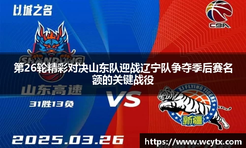 第26轮精彩对决山东队迎战辽宁队争夺季后赛名额的关键战役