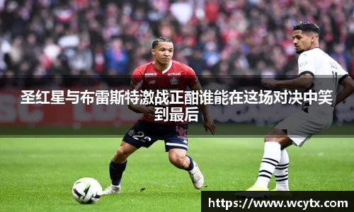 圣红星与布雷斯特激战正酣谁能在这场对决中笑到最后