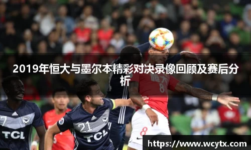 2019年恒大与墨尔本精彩对决录像回顾及赛后分析