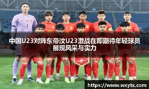 中国U23对阵东帝汶U23激战在即期待年轻球员展现风采与实力